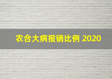 农合大病报销比例 2020